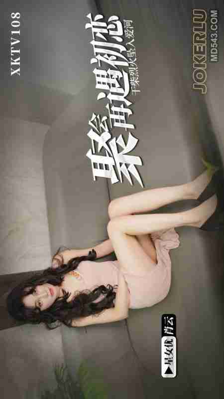 XKTV108: Reuniting with First Love at the Party – Dry Wood and Fierce Fire Igniting Passion and Falling into the River of Love with Xiao Yun